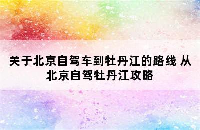 关于北京自驾车到牡丹江的路线 从北京自驾牡丹江攻略